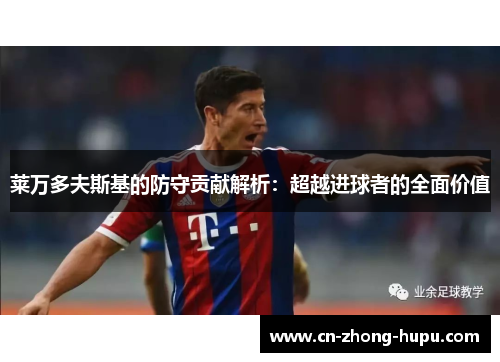 莱万多夫斯基的防守贡献解析：超越进球者的全面价值