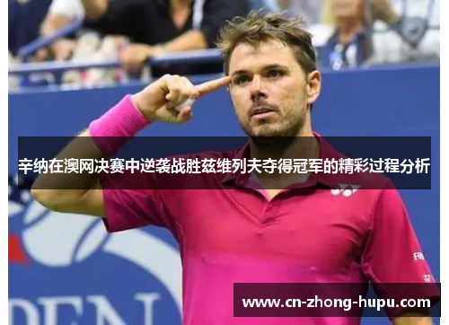 辛纳在澳网决赛中逆袭战胜兹维列夫夺得冠军的精彩过程分析