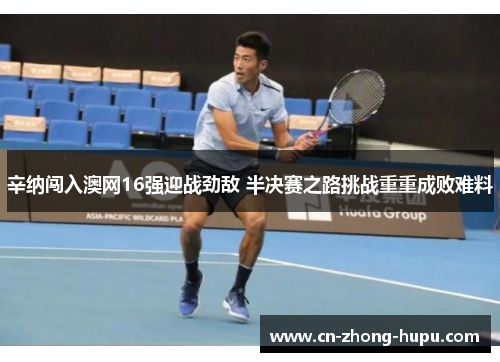 辛纳闯入澳网16强迎战劲敌 半决赛之路挑战重重成败难料