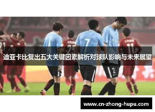 迪亚卡比复出五大关键因素解析对球队影响与未来展望