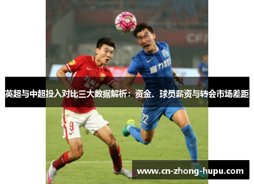 英超与中超投入对比三大数据解析：资金、球员薪资与转会市场差距