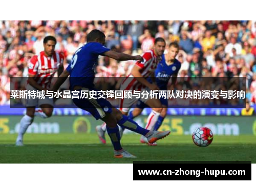 莱斯特城与水晶宫历史交锋回顾与分析两队对决的演变与影响