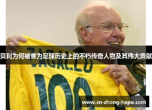 贝利为何被誉为足球历史上的不朽传奇人物及其伟大贡献