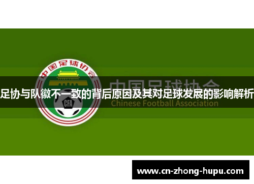 足协与队徽不一致的背后原因及其对足球发展的影响解析
