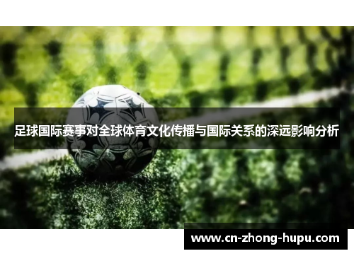 足球国际赛事对全球体育文化传播与国际关系的深远影响分析