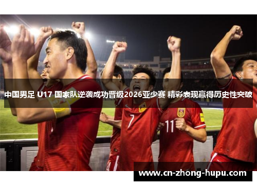 中国男足 U17 国家队逆袭成功晋级2026亚少赛 精彩表现赢得历史性突破