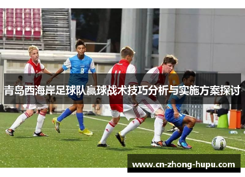 青岛西海岸足球队赢球战术技巧分析与实施方案探讨