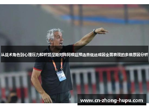 从战术角色到心理压力解析努涅斯对阵阿根廷预选赛低迷成因全面表现的多维原因分析
