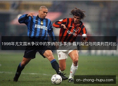 1998年尤文国米争议中的罗纳尔多事件 裁判站位与同类判罚对比